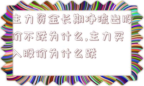 主力资金长期净流出股价不跌为什么,主力买入股价为什么跌  第1张