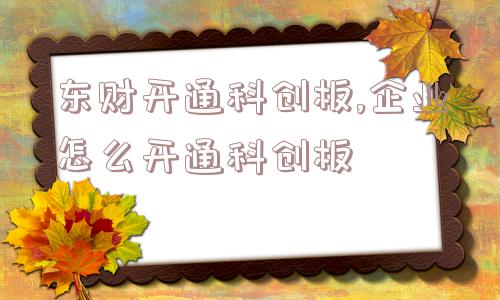 东财开通科创板,企业怎么开通科创板  第1张