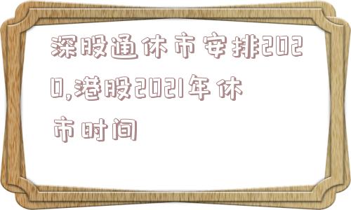 深股通休市安排2020,港股2021年休市时间  第1张