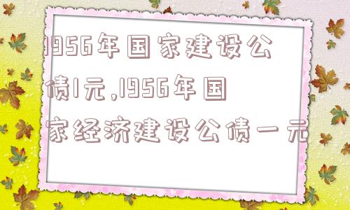 1956年国家建设公债1元,1956年国家经济建设公债一元  第1张