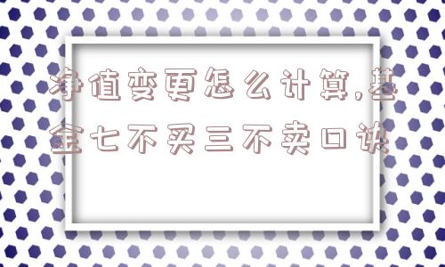净值变更怎么计算,基金七不买三不卖口诀  第1张