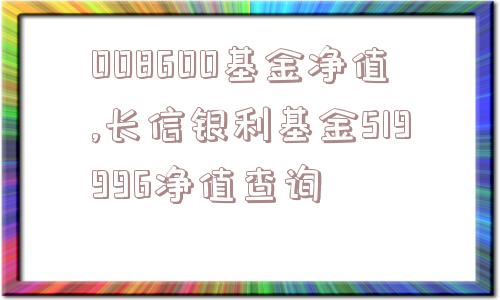 008600基金净值,长信银利基金519996净值查询  第1张