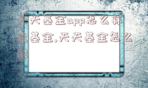 天天基金app怎么筛选基金,天天基金怎么样  第1张