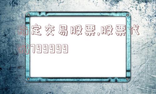 指定交易股票,股票代码799999  第1张