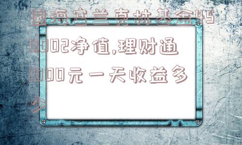 国海富兰克林基金450002净值,理财通1000元一天收益多少  第1张