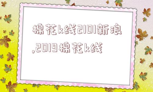 棉花k线2101新浪,2019棉花k线  第1张