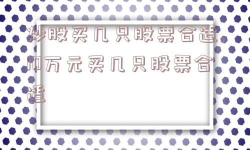 炒股买几只股票合适,10万元买几只股票合适  第1张