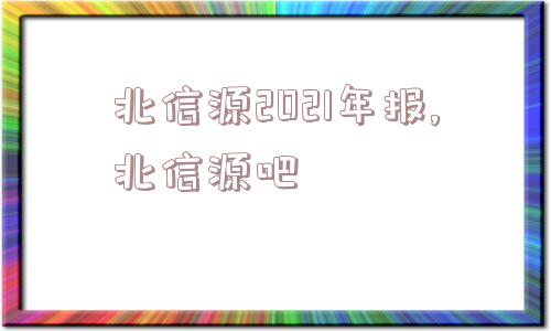 北信源2021年报,北信源吧  第1张