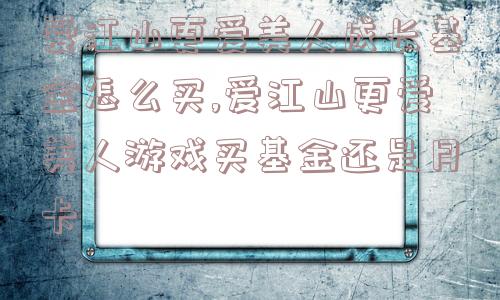 爱江山更爱美人成长基金怎么买,爱江山更爱美人游戏买基金还是月卡  第1张