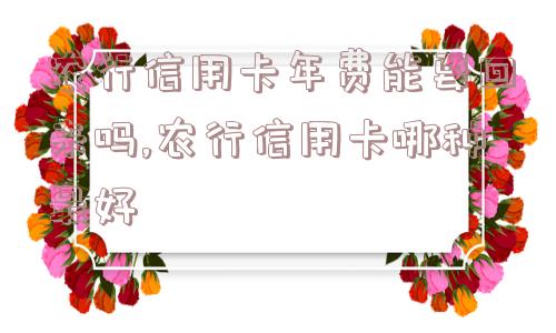 农行信用卡年费能要回来吗,农行信用卡哪种最好  第1张