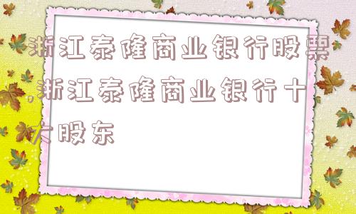 浙江泰隆商业银行股票,浙江泰隆商业银行十大股东  第1张