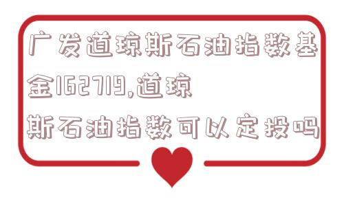 广发道琼斯石油指数基金162719,道琼斯石油指数可以定投吗  第1张