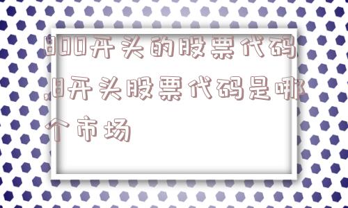 800开头的股票代码,8开头股票代码是哪个市场  第1张