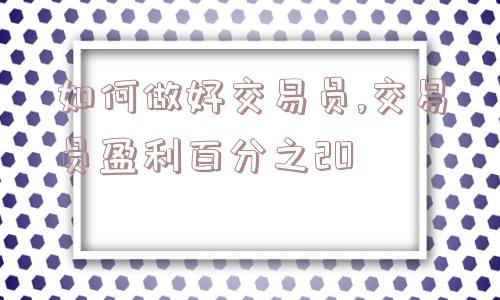 如何做好交易员,交易员盈利百分之20  第1张