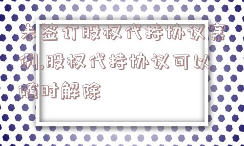 未签订股权代持协议案例,股权代持协议可以随时解除  第1张