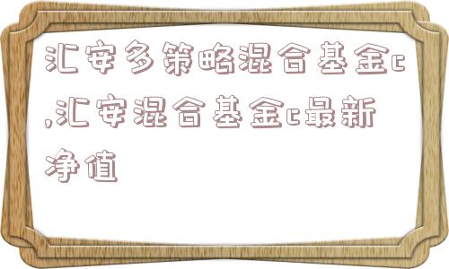 汇安多策略混合基金c,汇安混合基金c最新净值  第1张