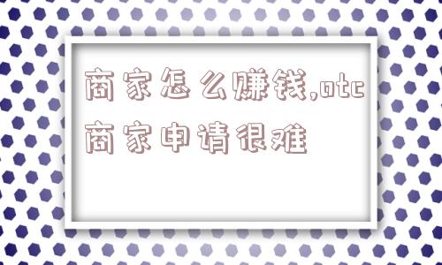 商家怎么赚钱,otc商家申请很难  第1张