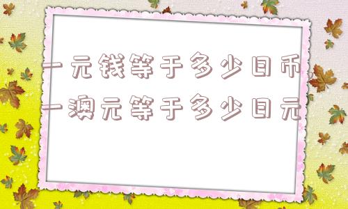 一元钱等于多少日币,一澳元等于多少日元  第1张