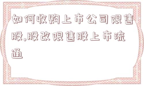 如何收购上市公司限售股,股改限售股上市流通  第1张