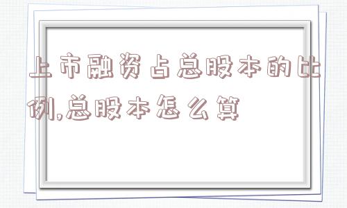 上市融资占总股本的比例,总股本怎么算  第1张