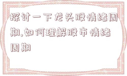 探讨一下龙头股情绪周期,如何理解股市情绪周期  第1张