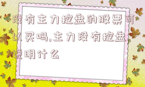 没有主力控盘的股票可以买吗,主力没有控盘说明什么  第1张