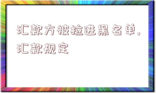 汇款方被拉进黑名单,汇款规定  第1张