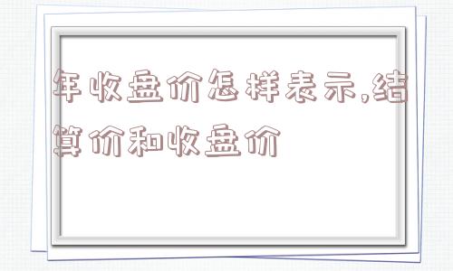 年收盘价怎样表示,结算价和收盘价  第1张