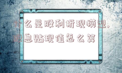 什么是股利折现模型,股息贴现值怎么算  第1张