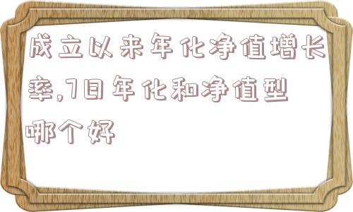 成立以来年化净值增长率,7日年化和净值型哪个好  第1张