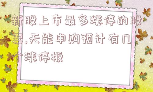 新股上市最多涨停的股票,天能申购预计有几个涨停板  第1张