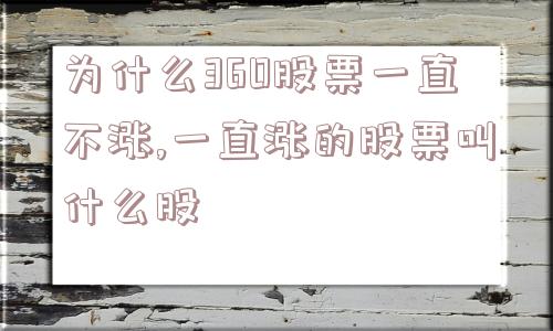 为什么360股票一直不涨,一直涨的股票叫什么股  第1张