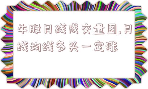 牛股月线成交量图,月线均线多头一定涨  第1张