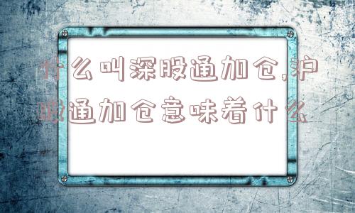 什么叫深股通加仓,沪股通加仓意味着什么  第1张