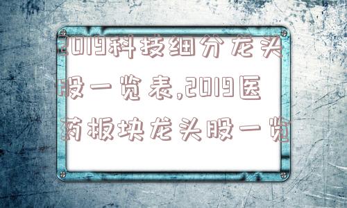 2019科技细分龙头股一览表,2019医药板块龙头股一览  第1张