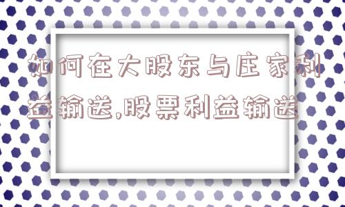 如何在大股东与庄家利益输送,股票利益输送  第1张