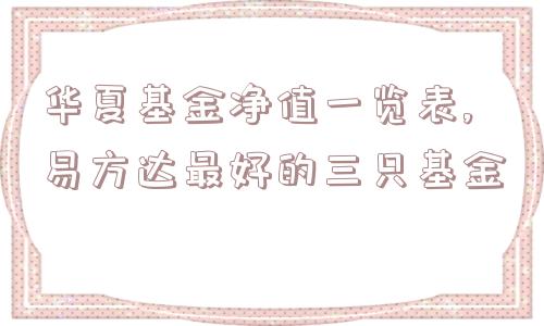 华夏基金净值一览表,易方达最好的三只基金  第1张