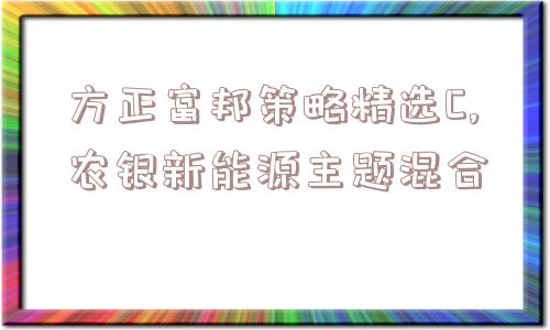 方正富邦策略精选C,农银新能源主题混合  第1张