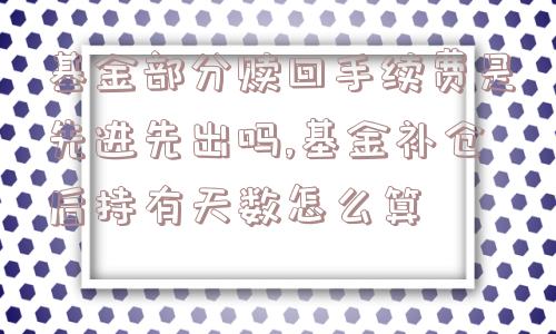 基金部分赎回手续费是先进先出吗,基金补仓后持有天数怎么算  第1张