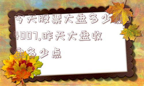 今天股票大盘多少点04007,昨天大盘收盘多少点  第1张