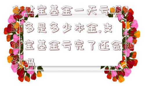 支付宝基金一天亏损300多是多少本金,支付宝基金亏完了还会扣钱吗  第1张