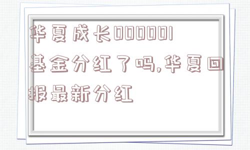 华夏成长000001基金分红了吗,华夏回报最新分红  第1张