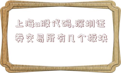 上海a股代码,深圳证券交易所有几个板块  第1张