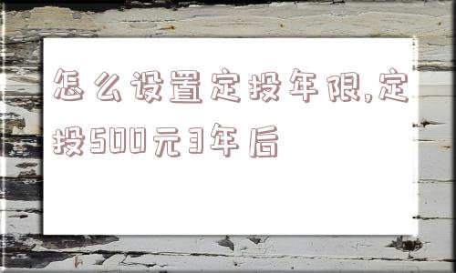 怎么设置定投年限,定投500元3年后  第1张