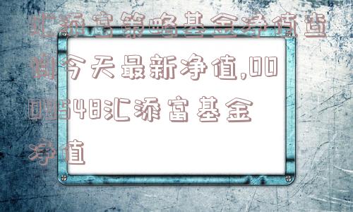 汇添富策略基金净值查询今天最新净值,0009548汇添富基金净值  第1张