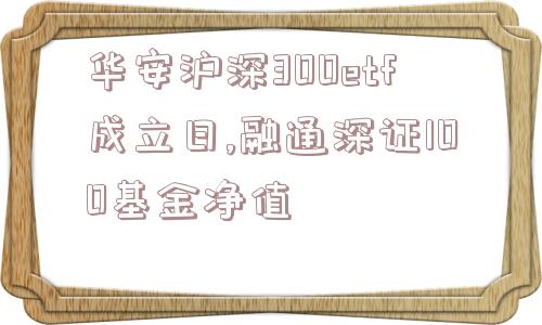 华安沪深300etf成立日,融通深证100基金净值  第1张