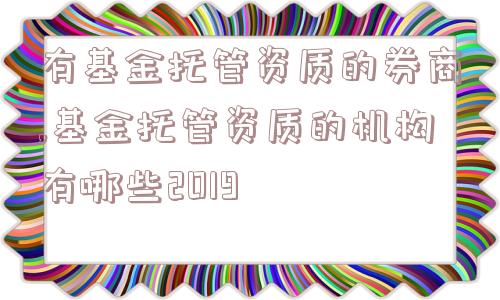 有基金托管资质的券商,基金托管资质的机构有哪些2019  第1张