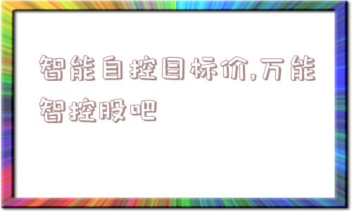 智能自控目标价,万能智控股吧  第1张