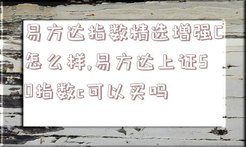 易方达指数精选增强C怎么样,易方达上证50指数c可以买吗  第1张