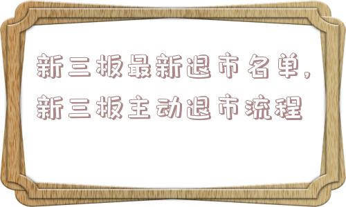 新三板最新退市名单,新三板主动退市流程  第1张